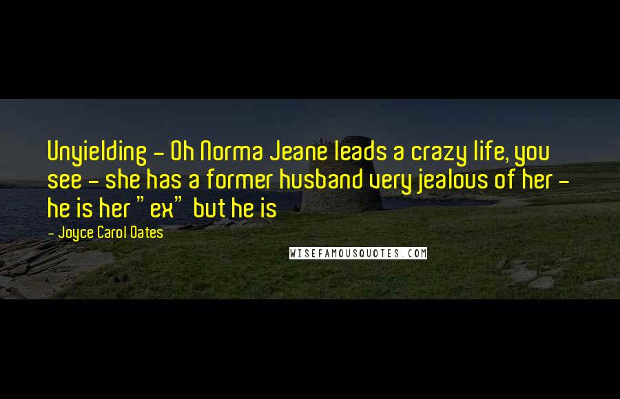 Joyce Carol Oates Quotes: Unyielding - Oh Norma Jeane leads a crazy life, you see - she has a former husband very jealous of her - he is her "ex" but he is