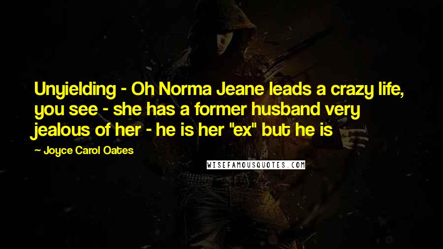 Joyce Carol Oates Quotes: Unyielding - Oh Norma Jeane leads a crazy life, you see - she has a former husband very jealous of her - he is her "ex" but he is