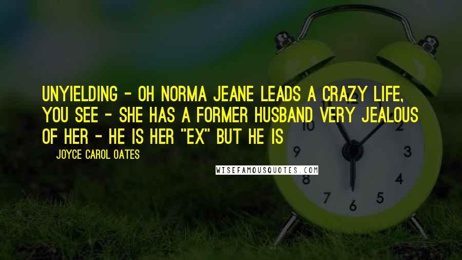 Joyce Carol Oates Quotes: Unyielding - Oh Norma Jeane leads a crazy life, you see - she has a former husband very jealous of her - he is her "ex" but he is