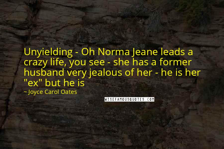 Joyce Carol Oates Quotes: Unyielding - Oh Norma Jeane leads a crazy life, you see - she has a former husband very jealous of her - he is her "ex" but he is