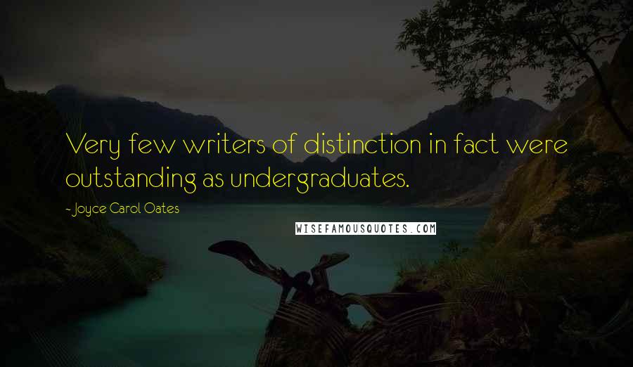 Joyce Carol Oates Quotes: Very few writers of distinction in fact were outstanding as undergraduates.