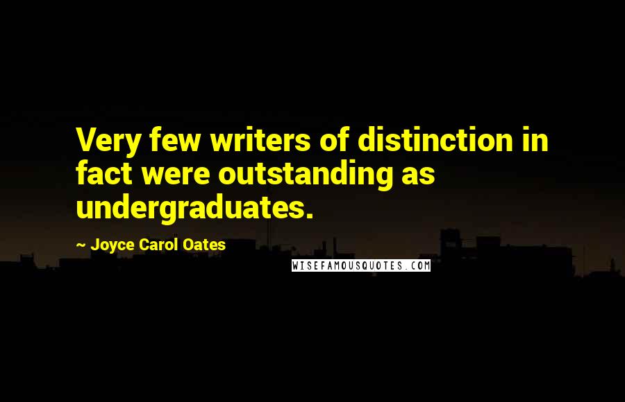 Joyce Carol Oates Quotes: Very few writers of distinction in fact were outstanding as undergraduates.