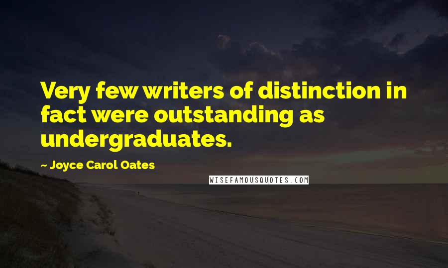 Joyce Carol Oates Quotes: Very few writers of distinction in fact were outstanding as undergraduates.