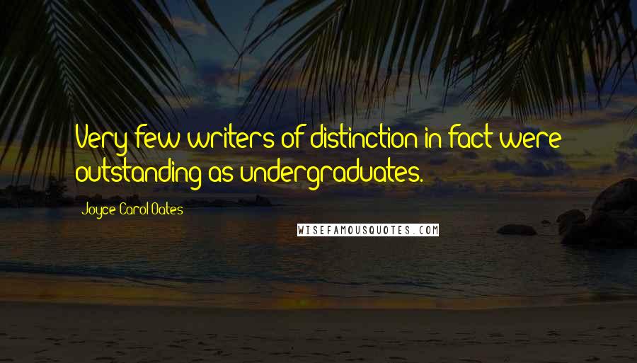 Joyce Carol Oates Quotes: Very few writers of distinction in fact were outstanding as undergraduates.