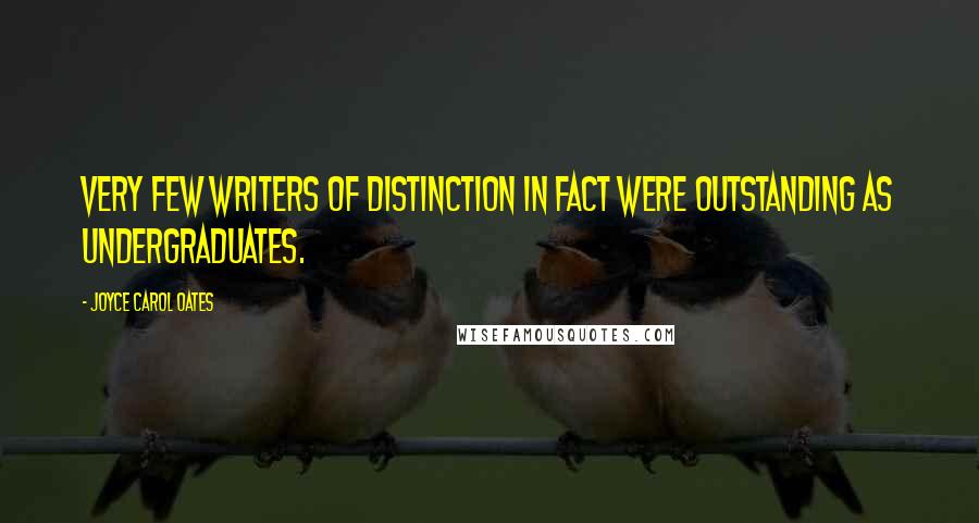 Joyce Carol Oates Quotes: Very few writers of distinction in fact were outstanding as undergraduates.