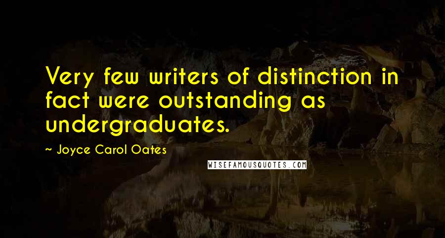 Joyce Carol Oates Quotes: Very few writers of distinction in fact were outstanding as undergraduates.