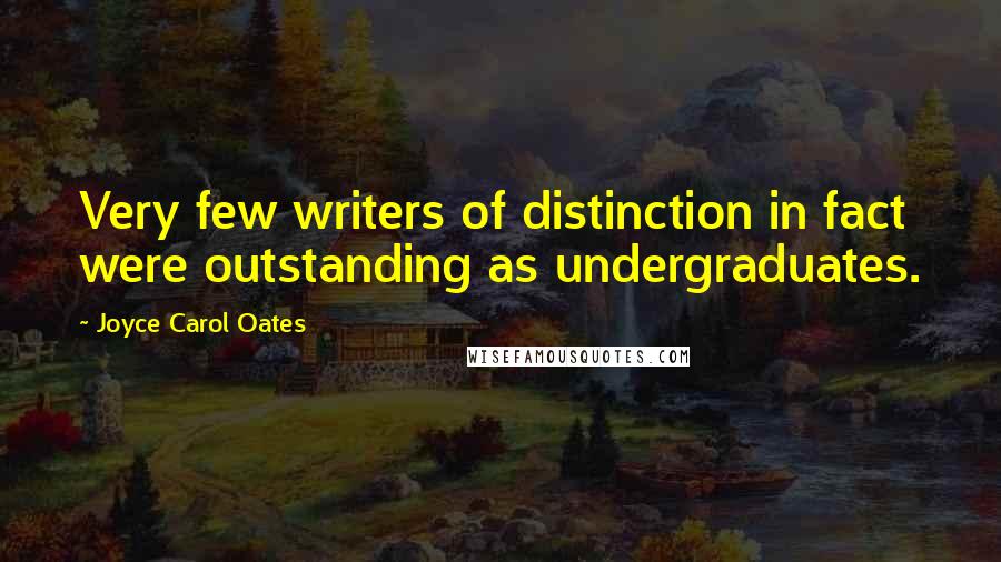 Joyce Carol Oates Quotes: Very few writers of distinction in fact were outstanding as undergraduates.