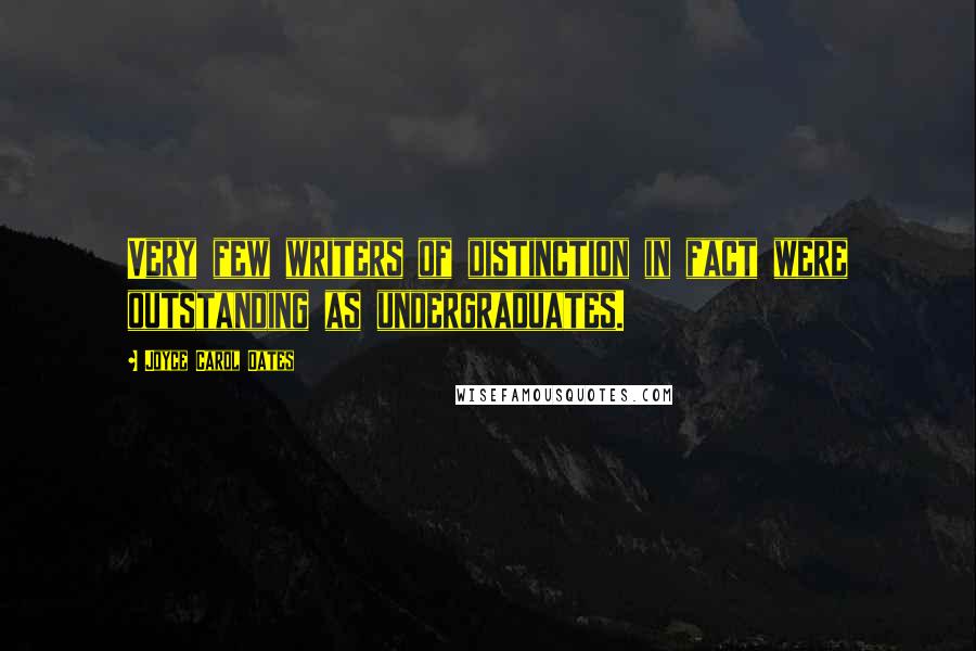 Joyce Carol Oates Quotes: Very few writers of distinction in fact were outstanding as undergraduates.