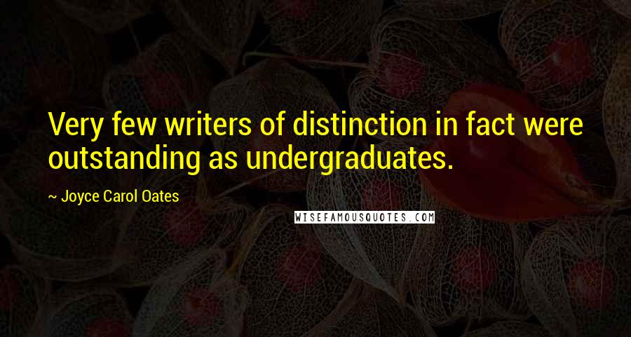 Joyce Carol Oates Quotes: Very few writers of distinction in fact were outstanding as undergraduates.