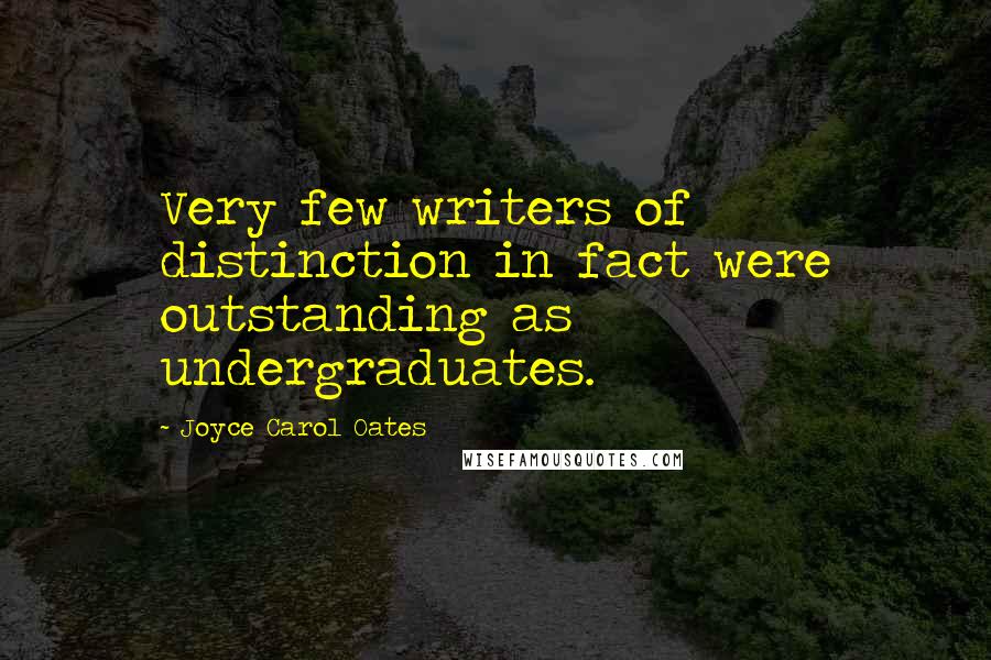 Joyce Carol Oates Quotes: Very few writers of distinction in fact were outstanding as undergraduates.