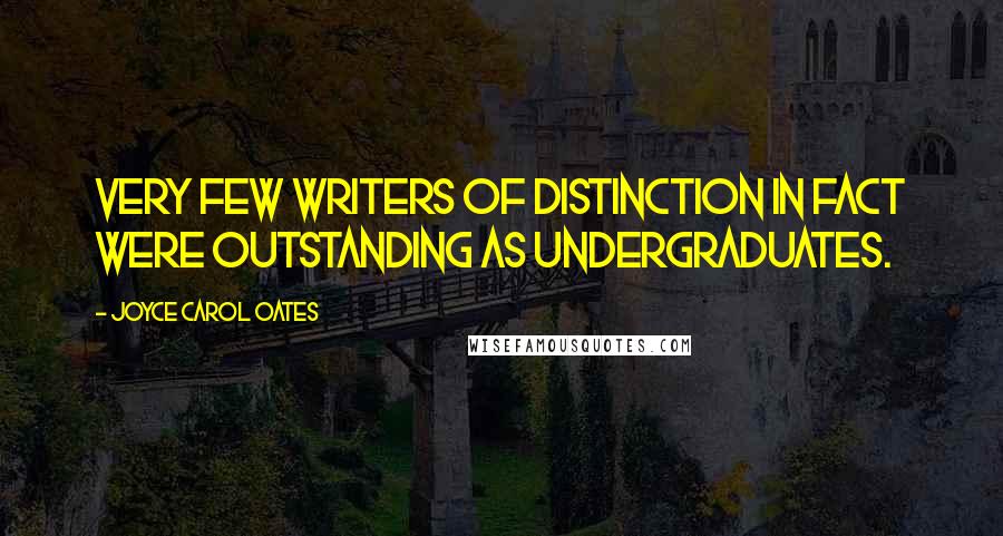 Joyce Carol Oates Quotes: Very few writers of distinction in fact were outstanding as undergraduates.