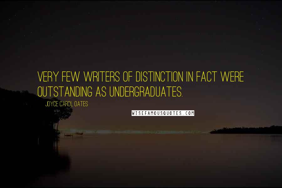 Joyce Carol Oates Quotes: Very few writers of distinction in fact were outstanding as undergraduates.