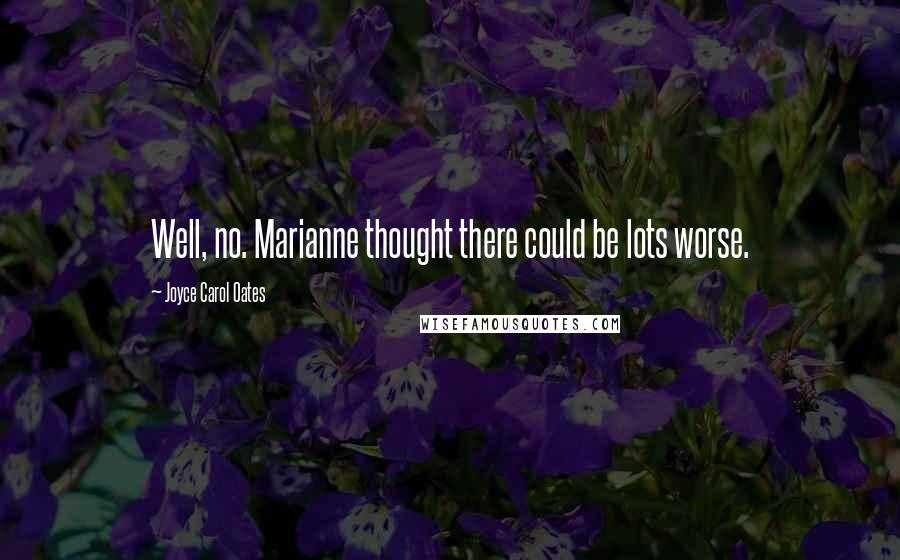 Joyce Carol Oates Quotes: Well, no. Marianne thought there could be lots worse.