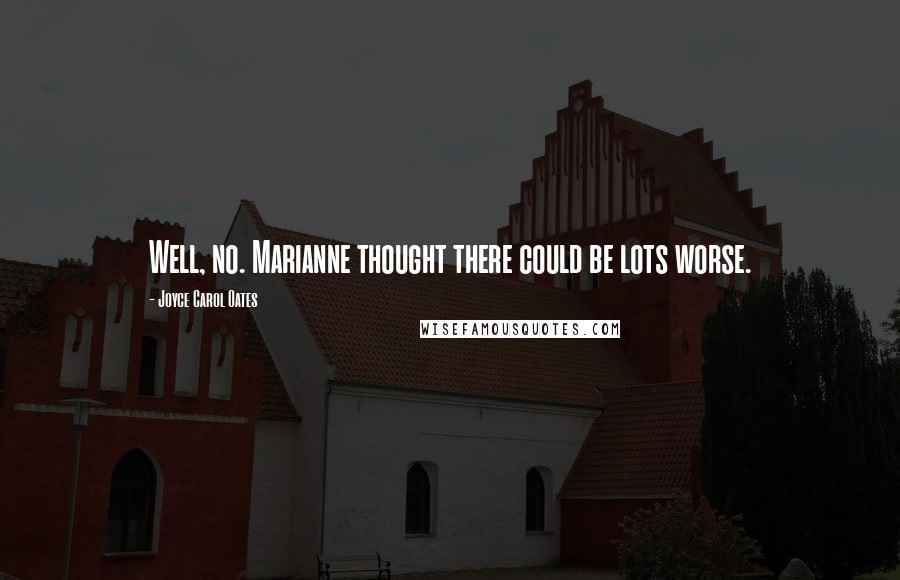 Joyce Carol Oates Quotes: Well, no. Marianne thought there could be lots worse.