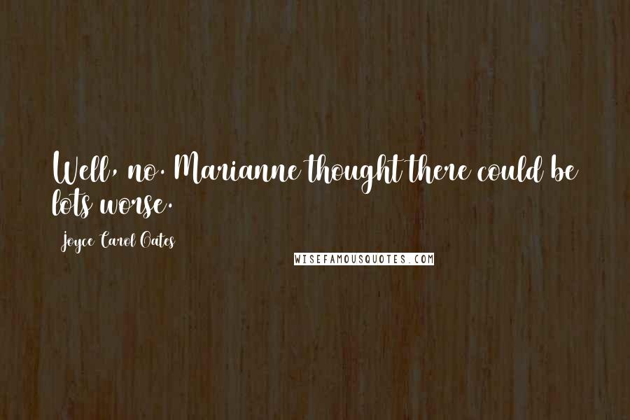 Joyce Carol Oates Quotes: Well, no. Marianne thought there could be lots worse.