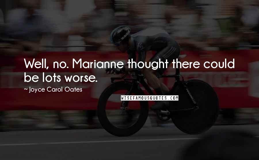 Joyce Carol Oates Quotes: Well, no. Marianne thought there could be lots worse.