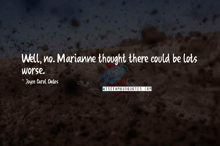 Joyce Carol Oates Quotes: Well, no. Marianne thought there could be lots worse.