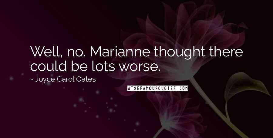 Joyce Carol Oates Quotes: Well, no. Marianne thought there could be lots worse.