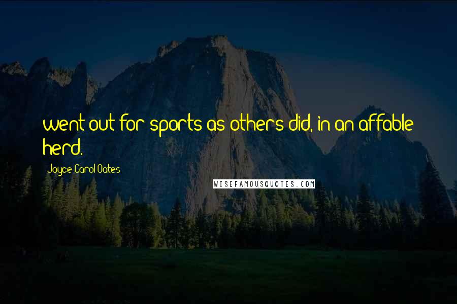 Joyce Carol Oates Quotes: went out for sports as others did, in an affable herd.