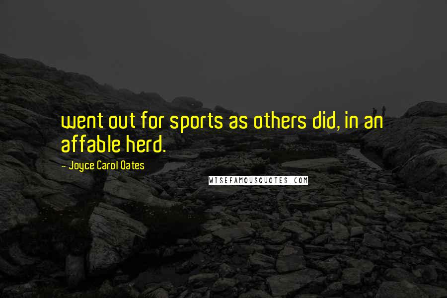 Joyce Carol Oates Quotes: went out for sports as others did, in an affable herd.