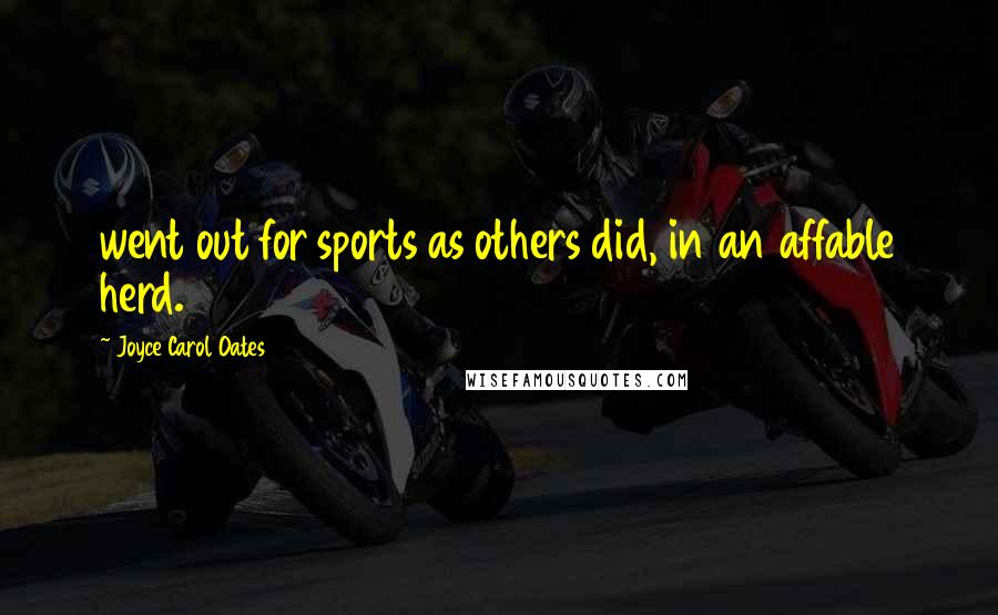 Joyce Carol Oates Quotes: went out for sports as others did, in an affable herd.
