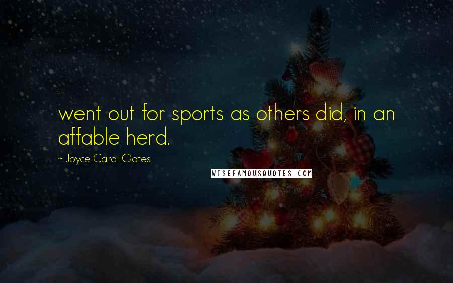 Joyce Carol Oates Quotes: went out for sports as others did, in an affable herd.