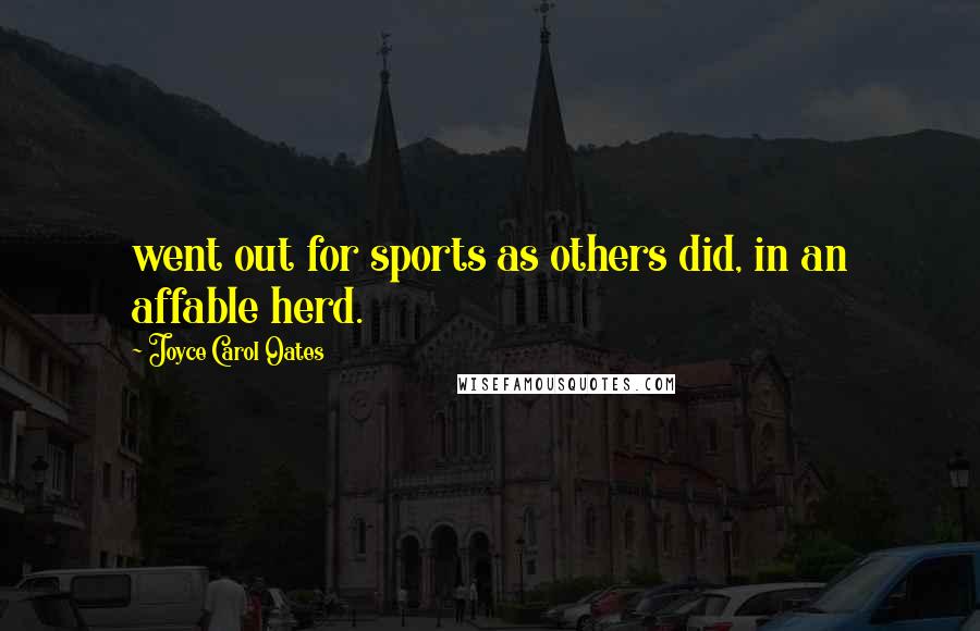Joyce Carol Oates Quotes: went out for sports as others did, in an affable herd.
