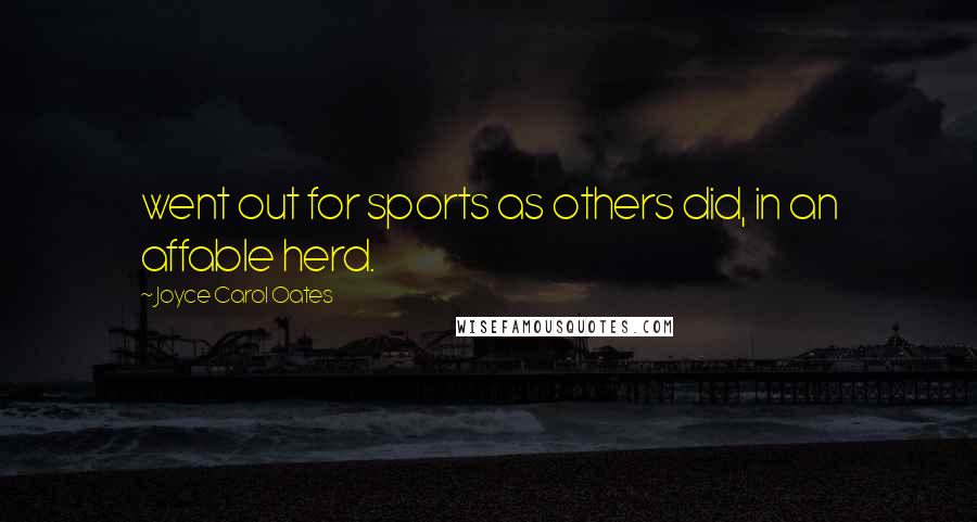 Joyce Carol Oates Quotes: went out for sports as others did, in an affable herd.