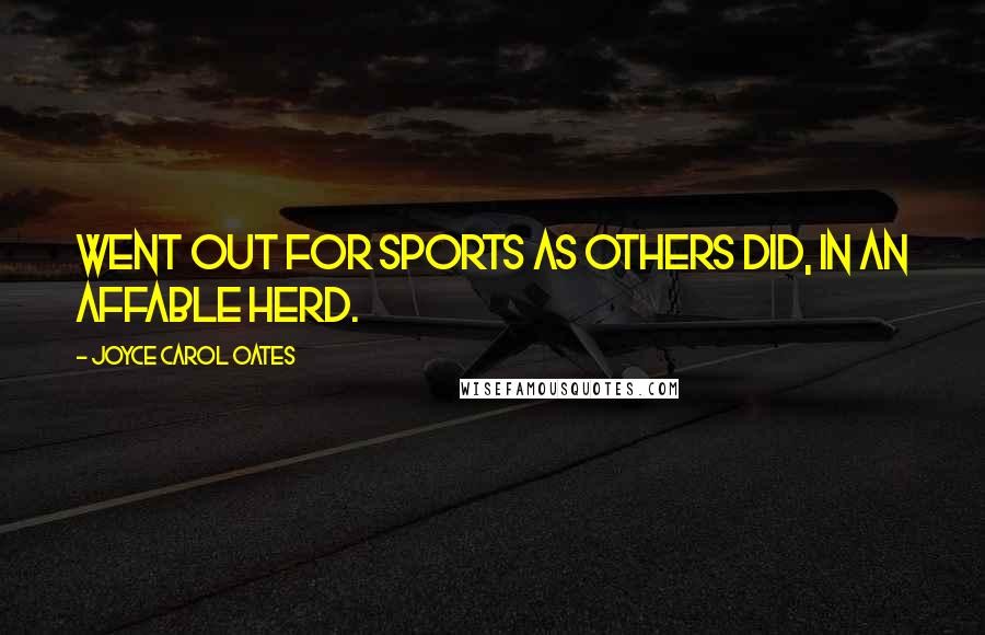 Joyce Carol Oates Quotes: went out for sports as others did, in an affable herd.