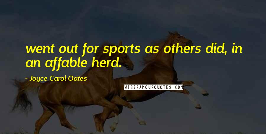 Joyce Carol Oates Quotes: went out for sports as others did, in an affable herd.