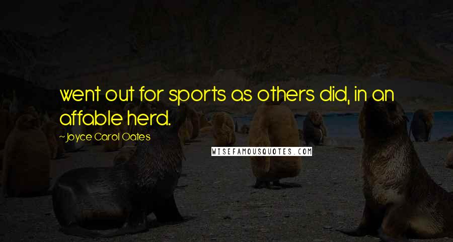 Joyce Carol Oates Quotes: went out for sports as others did, in an affable herd.