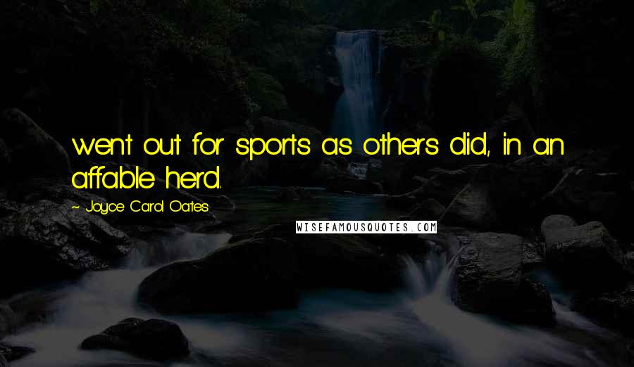 Joyce Carol Oates Quotes: went out for sports as others did, in an affable herd.