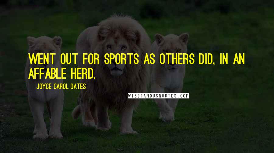 Joyce Carol Oates Quotes: went out for sports as others did, in an affable herd.