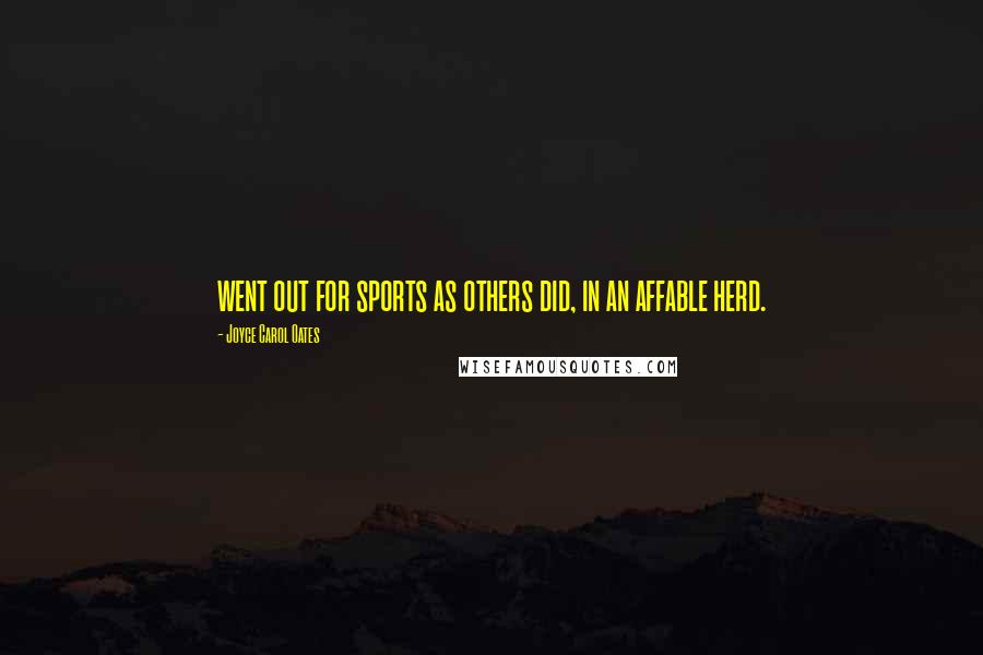 Joyce Carol Oates Quotes: went out for sports as others did, in an affable herd.