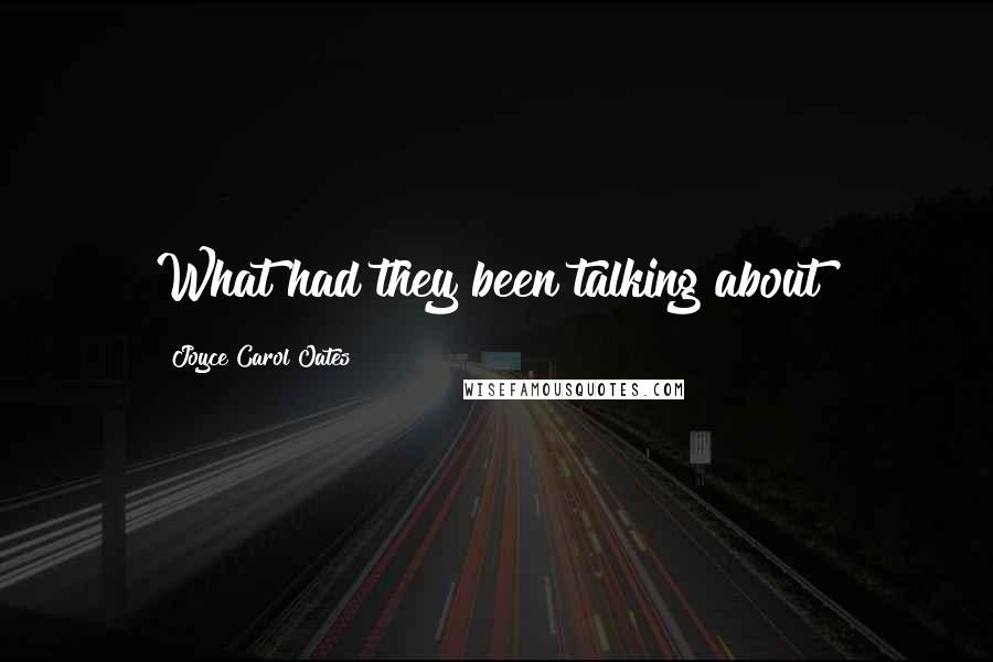 Joyce Carol Oates Quotes: What had they been talking about?