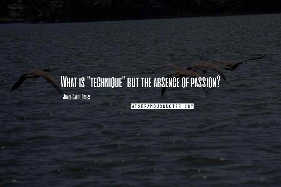 Joyce Carol Oates Quotes: What is "technique" but the absence of passion?