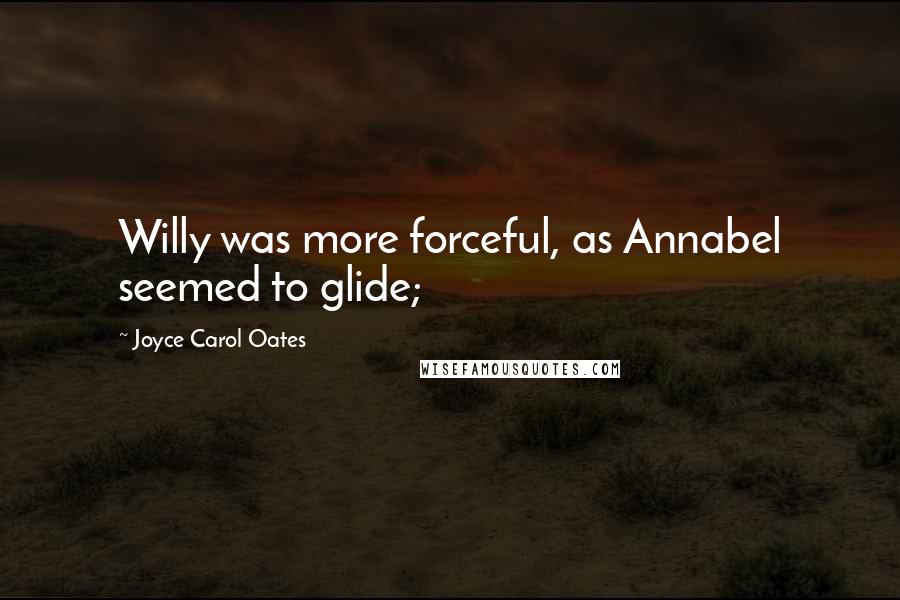 Joyce Carol Oates Quotes: Willy was more forceful, as Annabel seemed to glide;