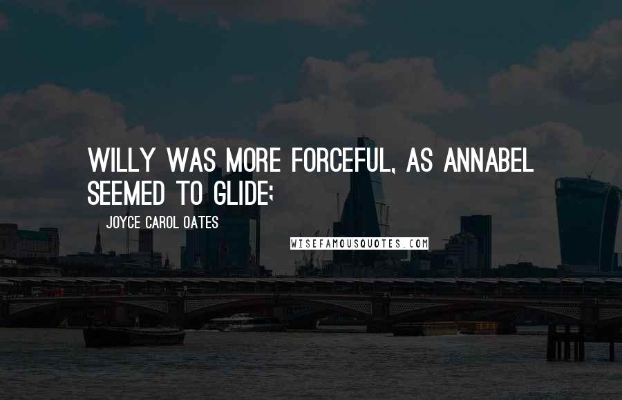 Joyce Carol Oates Quotes: Willy was more forceful, as Annabel seemed to glide;