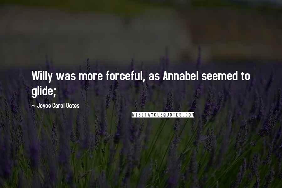 Joyce Carol Oates Quotes: Willy was more forceful, as Annabel seemed to glide;