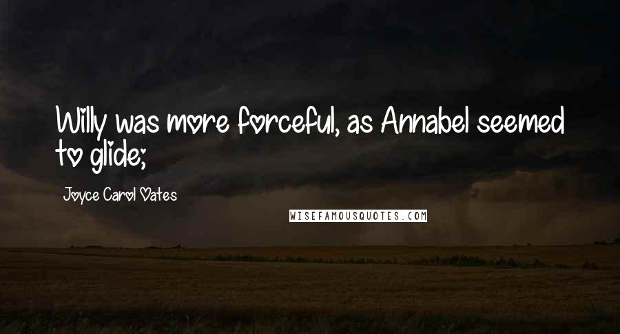 Joyce Carol Oates Quotes: Willy was more forceful, as Annabel seemed to glide;