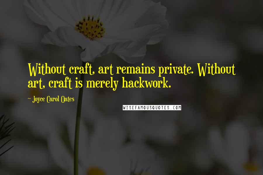 Joyce Carol Oates Quotes: Without craft, art remains private. Without art, craft is merely hackwork.