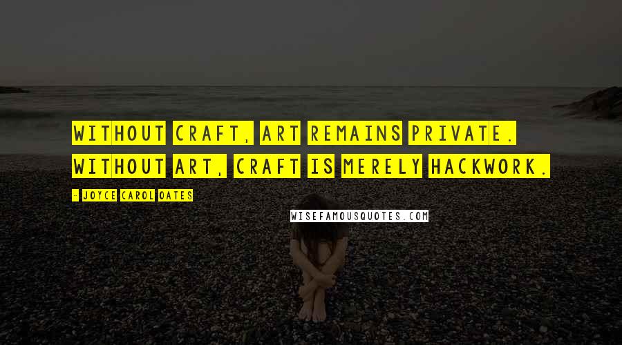 Joyce Carol Oates Quotes: Without craft, art remains private. Without art, craft is merely hackwork.