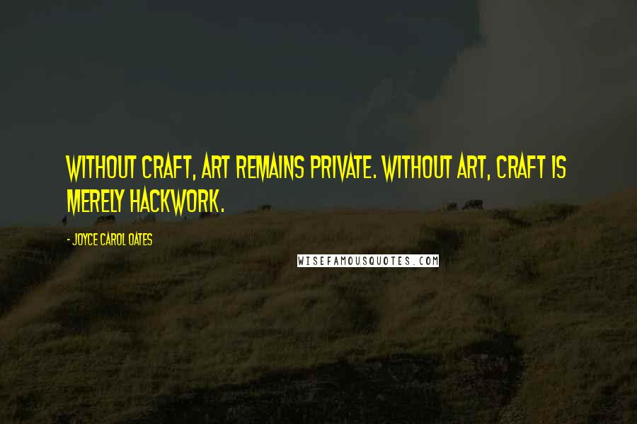 Joyce Carol Oates Quotes: Without craft, art remains private. Without art, craft is merely hackwork.