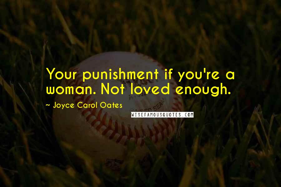 Joyce Carol Oates Quotes: Your punishment if you're a woman. Not loved enough.