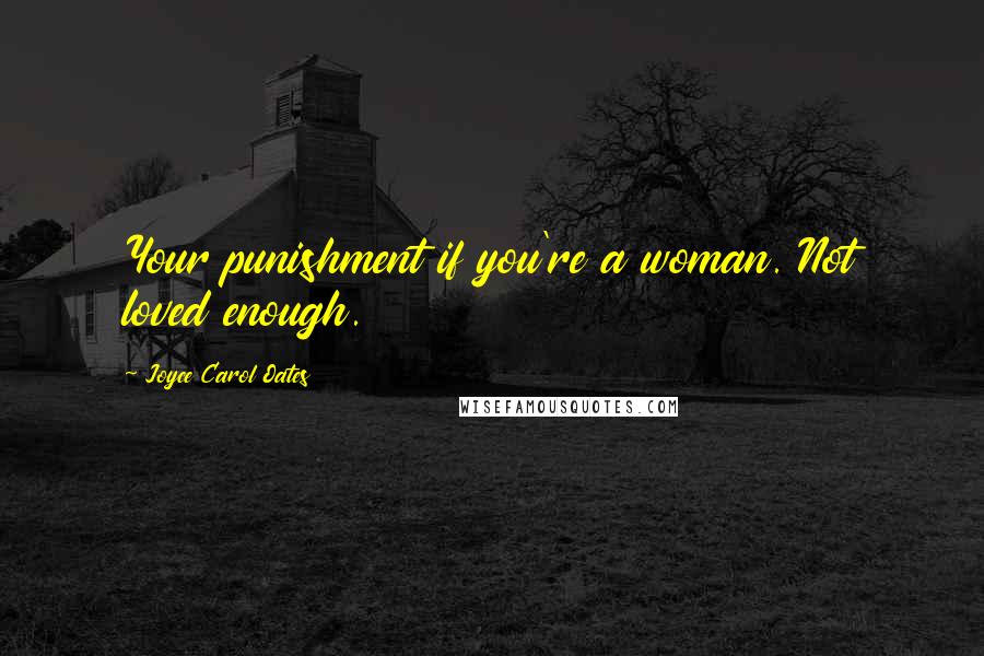 Joyce Carol Oates Quotes: Your punishment if you're a woman. Not loved enough.