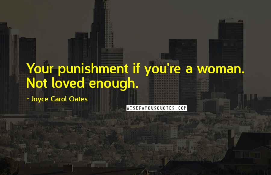 Joyce Carol Oates Quotes: Your punishment if you're a woman. Not loved enough.