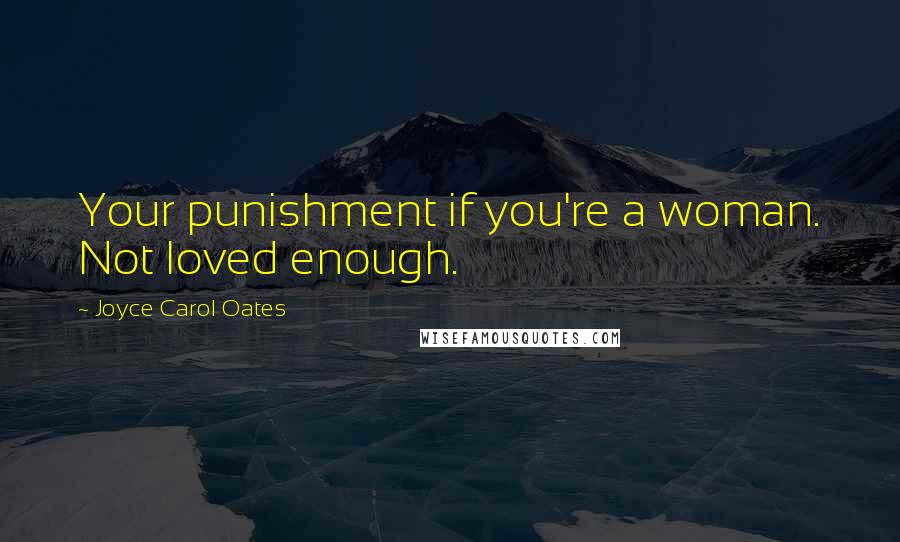 Joyce Carol Oates Quotes: Your punishment if you're a woman. Not loved enough.