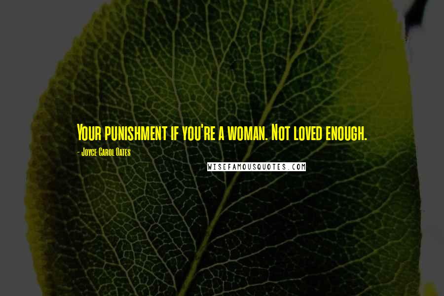Joyce Carol Oates Quotes: Your punishment if you're a woman. Not loved enough.