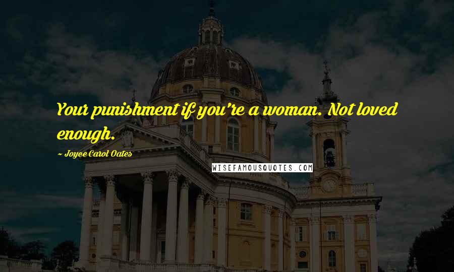 Joyce Carol Oates Quotes: Your punishment if you're a woman. Not loved enough.