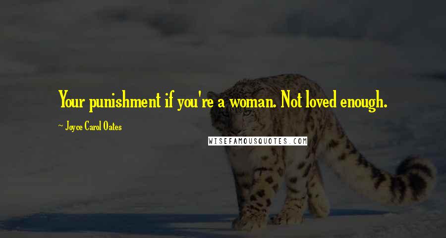 Joyce Carol Oates Quotes: Your punishment if you're a woman. Not loved enough.